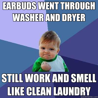 EARBUDS WENT THROUGH WASHER AND DRYER STILL WORK AND SMELL LIKE CLEAN LAUNDRY - EARBUDS WENT THROUGH WASHER AND DRYER STILL WORK AND SMELL LIKE CLEAN LAUNDRY  Success Kid