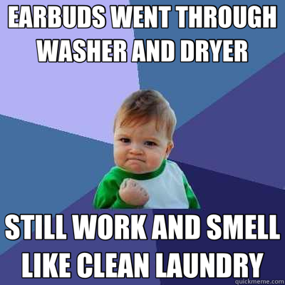 EARBUDS WENT THROUGH WASHER AND DRYER STILL WORK AND SMELL LIKE CLEAN LAUNDRY  Success Kid