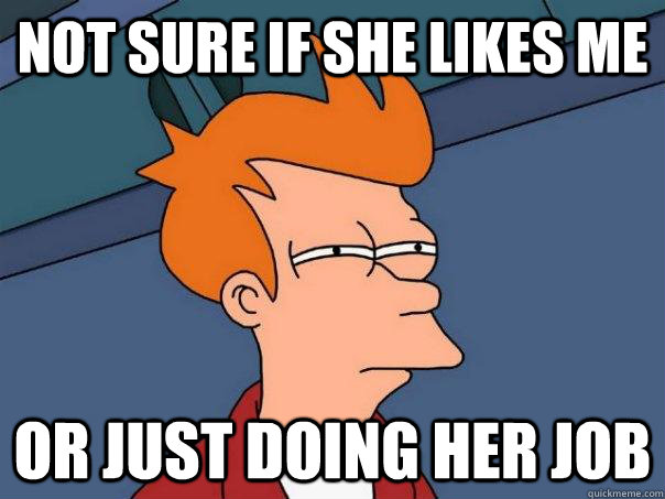 Not sure if she likes me Or just doing her job  Futurama Fry