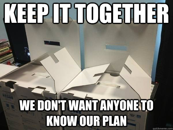 Keep it together we don't want anyone to know our plan - Keep it together we don't want anyone to know our plan  Conspiring Boxes