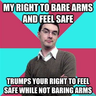 My right to bare arms and feel safe Trumps your right to feel safe while not baring arms  