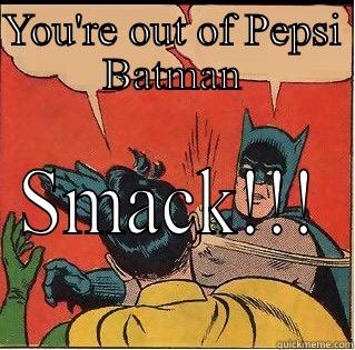 No pepsi - YOU'RE OUT OF PEPSI BATMAN SMACK!!! Slappin Batman