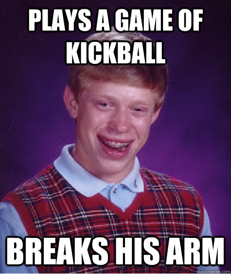 Plays a game of kickball breaks his arm - Plays a game of kickball breaks his arm  Bad Luck Brian