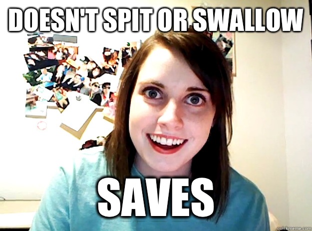 Doesn't spit or swallow Saves  crazy girlfriend