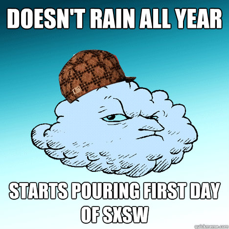 Doesn't rain all year starts pouring first day of sxsw - Doesn't rain all year starts pouring first day of sxsw  Scumbag Rain