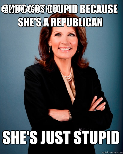 She's not stupid because she's a Republican She's just stupid Caption 3 goes here Caption 4 goes here  Whites Rule Bachmann