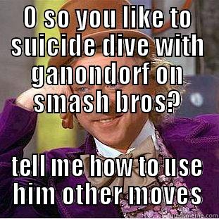 O SO YOU LIKE TO SUICIDE DIVE WITH GANONDORF ON SMASH BROS? TELL ME HOW TO USE HIM OTHER MOVES Condescending Wonka