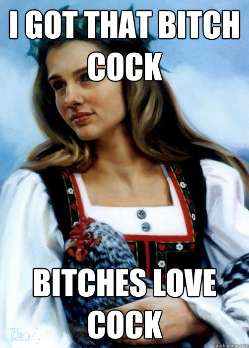 i got that bitch  cock bitches love cock - i got that bitch  cock bitches love cock  i got that bitch x
