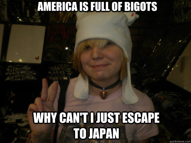 america is full of bigots why can't i just escape to japan  Annoying Weaboo
