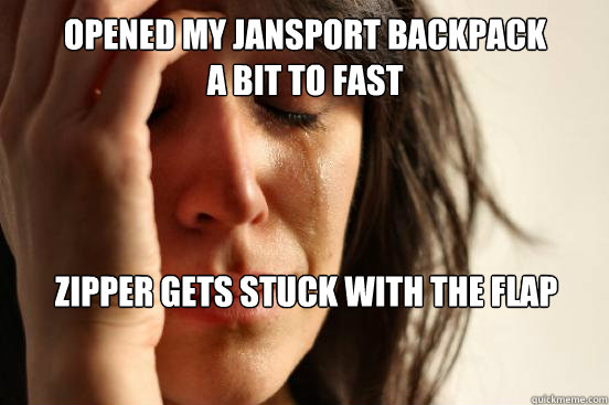 Opened my Jansport backpack a bit to fast Zipper gets stuck with the flap  First World Problems