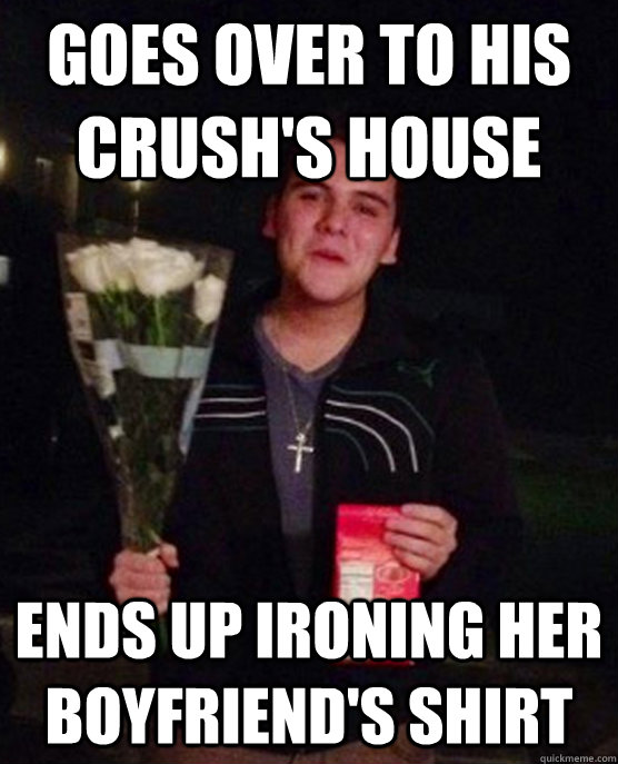 goes over to his crush's house   ends up ironing her boyfriend's shirt - goes over to his crush's house   ends up ironing her boyfriend's shirt  Friendzone Johnny