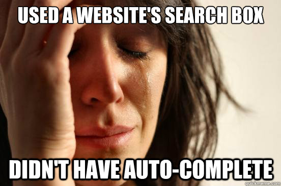 used a website's search box didn't have auto-complete  First World Problems