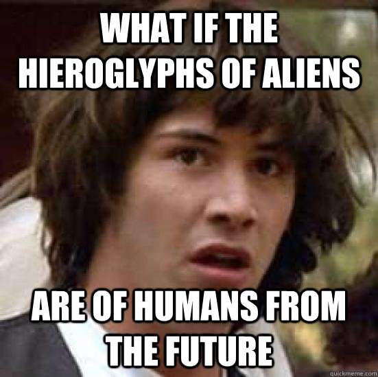 what if the hieroglyphs of aliens are of humans from the future  conspiracy keanu