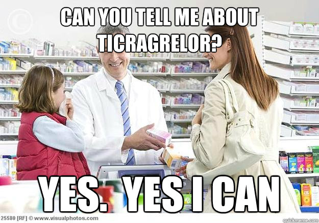 Can you tell me about ticragrelor? Yes.  Yes I can  Smug Pharmacist