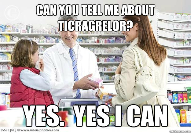 Can you tell me about ticragrelor? Yes.  Yes I can - Can you tell me about ticragrelor? Yes.  Yes I can  Smug Pharmacist