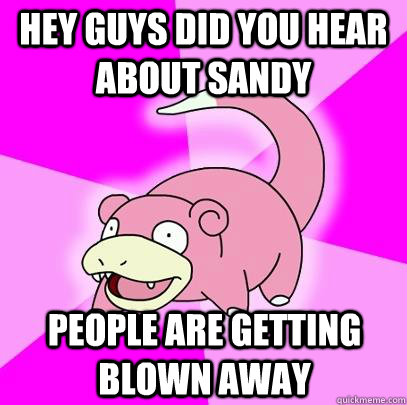 Hey guys did you hear about sandy people are getting blown away  Slowpoke