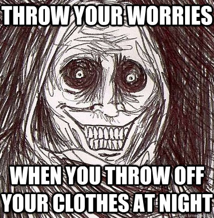 throw your worries  when you throw off your clothes at night  Horrifying Houseguest