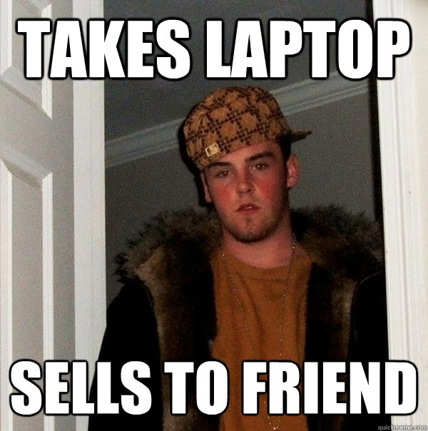 Takes Laptop Sells to Friend  Scumbag Steve