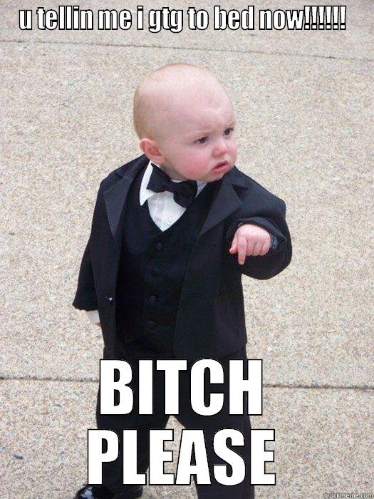 U TELLIN ME I GTG TO BED NOW!!!!!!  BITCH PLEASE Baby Godfather