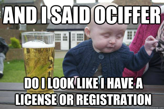 and i said ociffer do i look like i have a license or registration - and i said ociffer do i look like i have a license or registration  Baby Irish