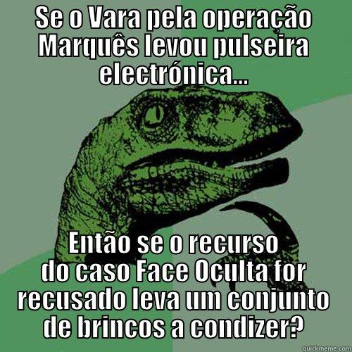 SE O VARA PELA OPERAÇÃO MARQUÊS LEVOU PULSEIRA ELECTRÓNICA... ENTÃO SE O RECURSO DO CASO FACE OCULTA FOR RECUSADO LEVA UM CONJUNTO DE BRINCOS A CONDIZER? Philosoraptor