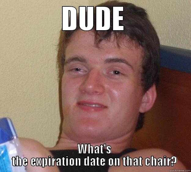 DUDE WHAT'S THE EXPIRATION DATE ON THAT CHAIR? 10 Guy