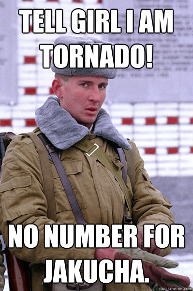 Tell girl I am Tornado! No number for Jakucha.  Jakucha