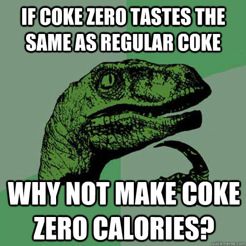 If coke zero tastes the same as regular coke why not make coke zero calories? - If coke zero tastes the same as regular coke why not make coke zero calories?  Philosoraptor
