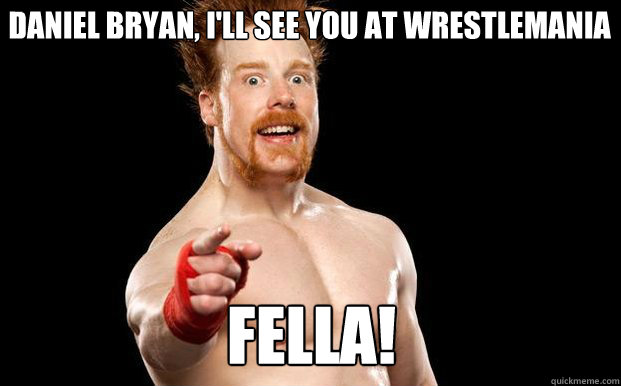Daniel Bryan, I'll see you at Wrestlemania FELLA!  
