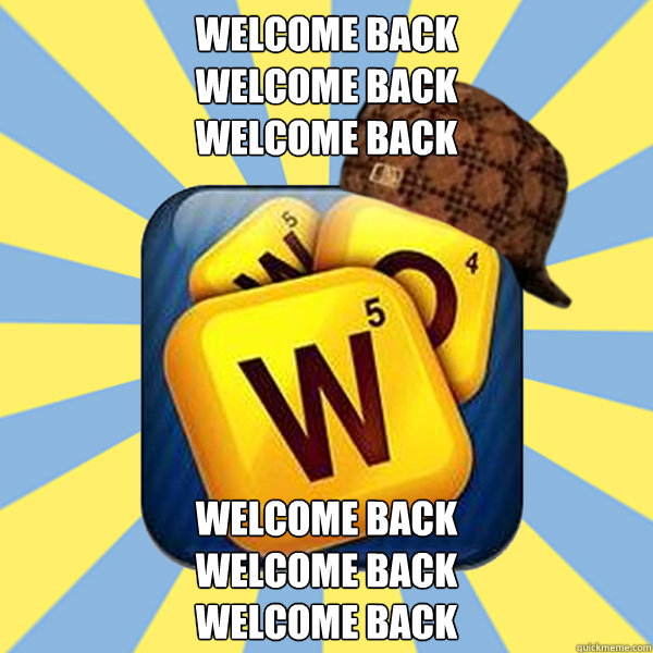 welcome back 
welcome back
welcome back welcome back 
welcome back
welcome back - welcome back 
welcome back
welcome back welcome back 
welcome back
welcome back  Scumbag Words with Friends
