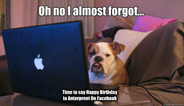 Oh no I almost forgot... Time to say Happy Birthday to Anterpreet On Facebook - Oh no I almost forgot... Time to say Happy Birthday to Anterpreet On Facebook  Mac Bulldog