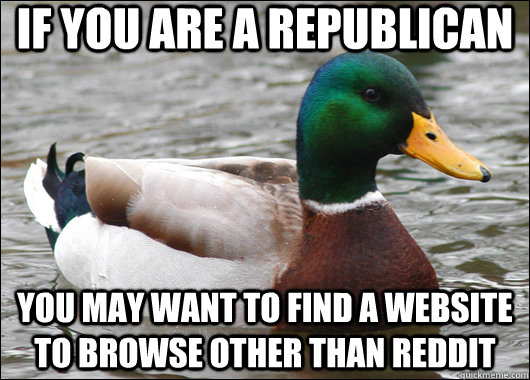 If you are a republican you may want to find a website to browse other than reddit  Actual Advice Mallard