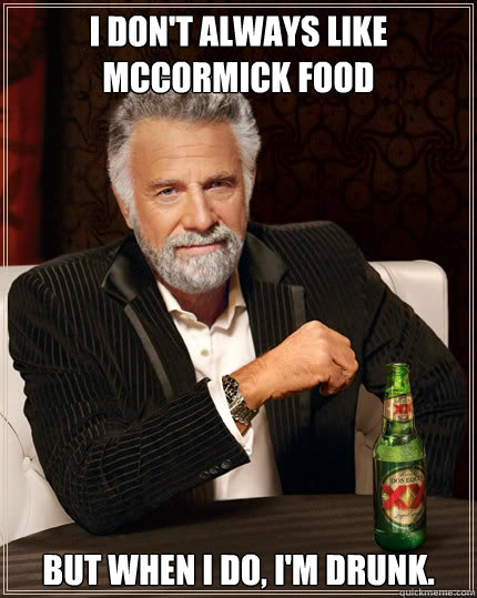 I don't always like Mccormick food but when I do, I'm drunk.  Dos Equis man