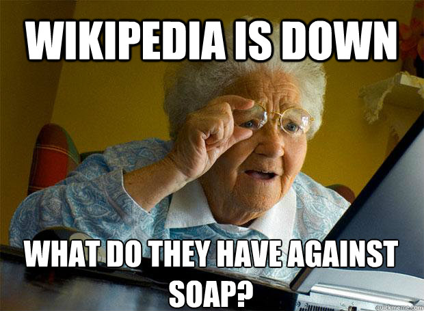 WIKIPEDIA IS DOWN WHAT DO THEY HAVE AGAINST SOAP?   - WIKIPEDIA IS DOWN WHAT DO THEY HAVE AGAINST SOAP?    Grandma finds the Internet