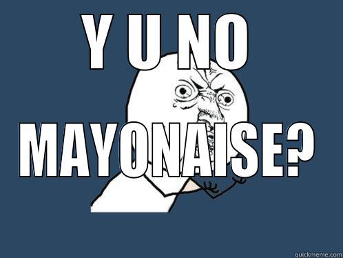 Y U NO MAYONAISE? Y U No