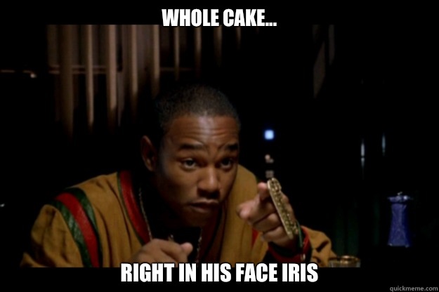 Whole Cake... Right In his face Iris  Rico Paid In FuLL