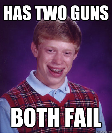 Has two guns both fail  Bad Luck Brian
