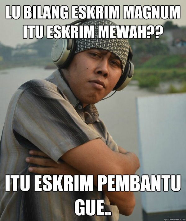Lu bilang Eskrim magnum itu Eskrim mewah?? Itu eskrim pembantu gue..  Amin Rich Man