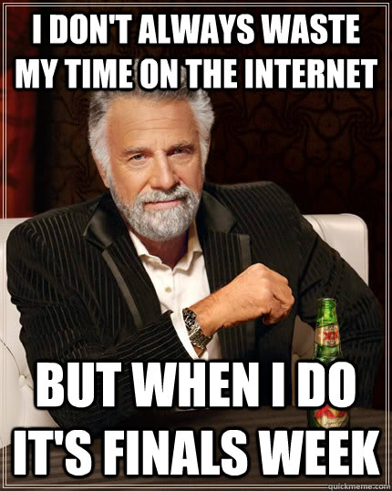 I don't always waste my time on the internet but when I do it's finals week - I don't always waste my time on the internet but when I do it's finals week  The Most Interesting Man In The World