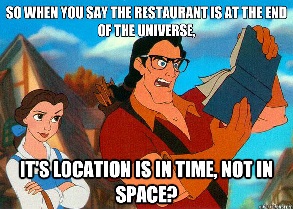 so when you say the restaurant is at the end of the universe, it's location is in time, not in space?  Hipster Gaston