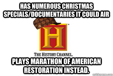has numerous christmas specials/documentaries it could air plays marathon of American restoration instead.  Scumbag History Channel