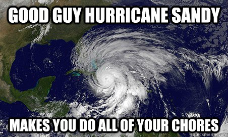 Good guy hurricane sandy Makes you do all of your chores  Hurricane Sandy
