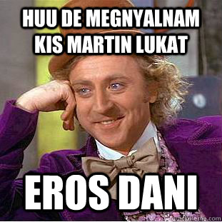 huu de megnyalnam kis martin lukat eros dani  Creepy Wonka