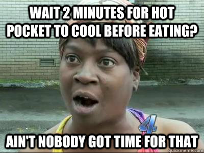 wait 2 minutes for hot pocket to cool before eating? Ain't Nobody Got Time For That  No Time Sweet Brown