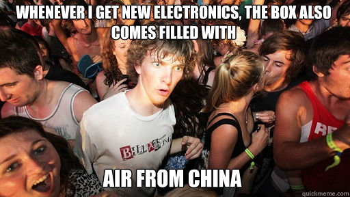 whenever I get new electronics, the box also comes filled with air from china - whenever I get new electronics, the box also comes filled with air from china  Sudden Clarity Clarence
