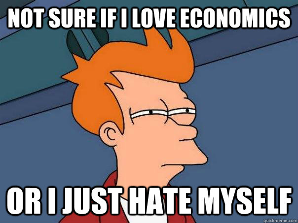not sure if i love economics or i just hate myself  Futurama Fry