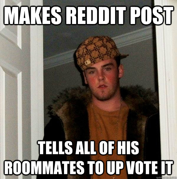 Makes reddit post tells all of his roommates to up vote it - Makes reddit post tells all of his roommates to up vote it  Scumbag Steve
