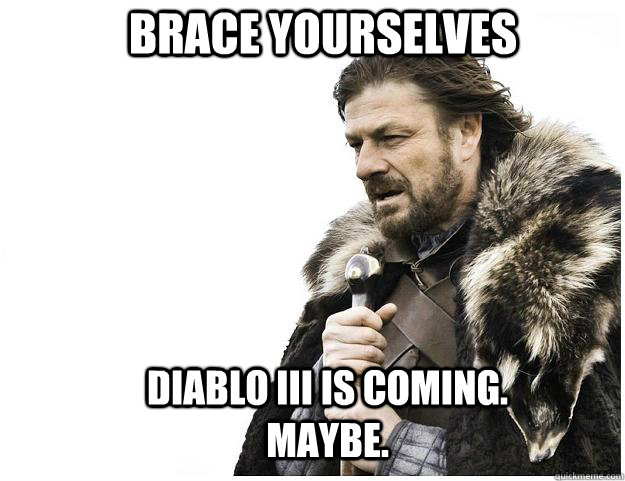 Brace yourselves diablo iii is coming. maybe.  Imminent Ned