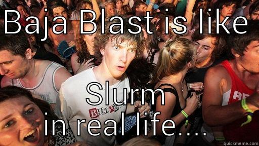 BAJA BLAST IS LIKE  SLURM IN REAL LIFE.... Sudden Clarity Clarence