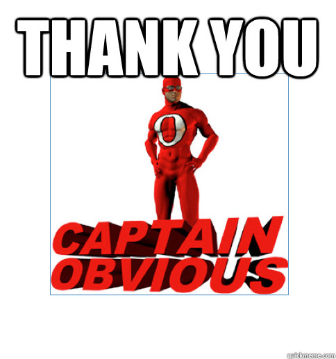 Thank you - Thank you  Captain Obvious